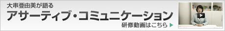 大串亜由美が語るアサーティブ・コミュニケーション 研修動画はこちら